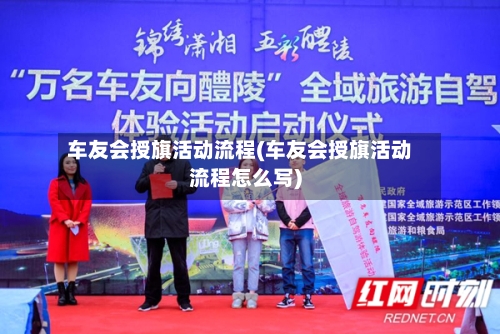 车友会授旗活动流程(车友会授旗活动流程怎么写)