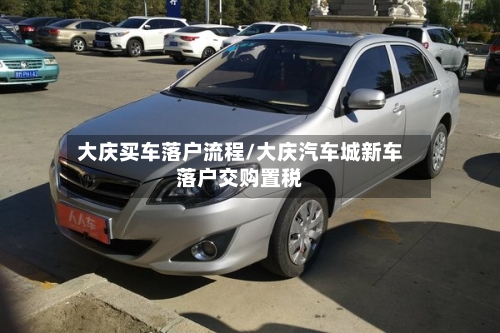 大庆买车落户流程/大庆汽车城新车落户交购置税