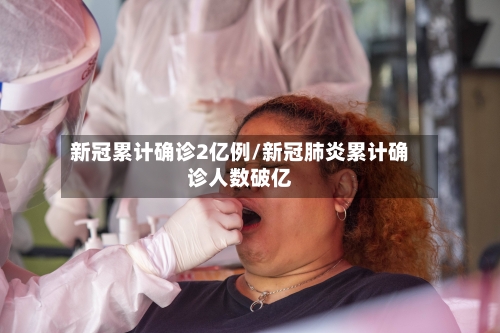 新冠累计确诊2亿例/新冠肺炎累计确诊人数破亿