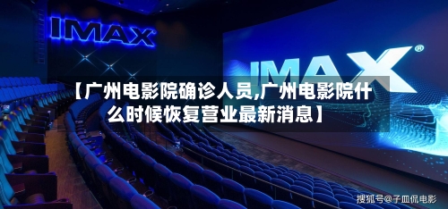 【广州电影院确诊人员,广州电影院什么时候恢复营业最新消息】