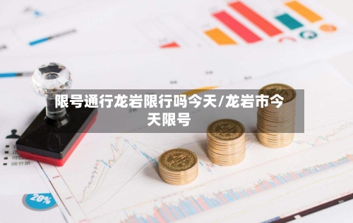 限号通行龙岩限行吗今天/龙岩市今天限号