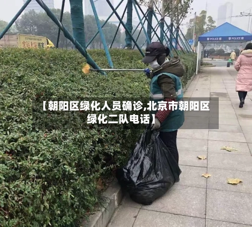 【朝阳区绿化人员确诊,北京市朝阳区绿化二队电话】-第2张图片