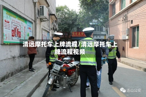 清远摩托车上牌流程/清远摩托车上牌流程视频