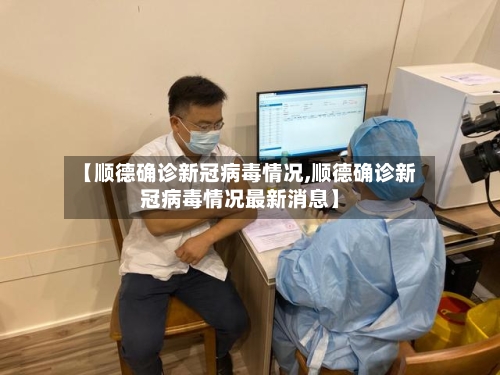 【顺德确诊新冠病毒情况,顺德确诊新冠病毒情况最新消息】-第2张图片