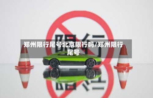 郑州限行尾号北京限行吗/郑州限行尾号