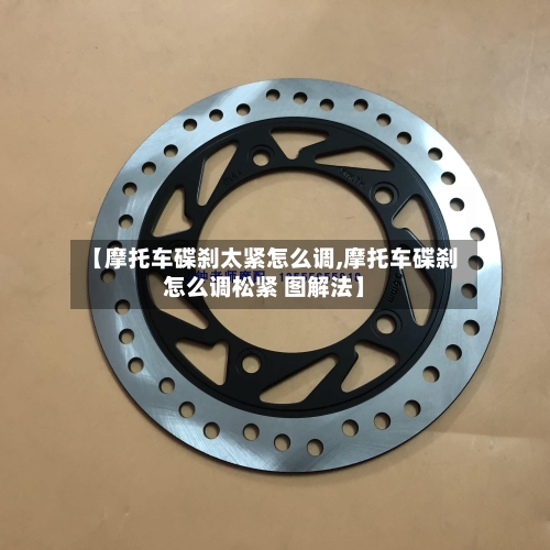 【摩托车碟刹太紧怎么调,摩托车碟刹怎么调松紧 图解法】-第2张图片