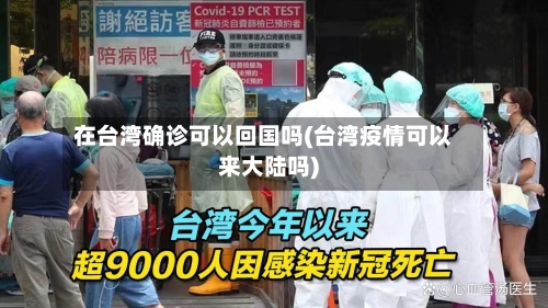 在台湾确诊可以回国吗(台湾疫情可以来大陆吗)-第2张图片