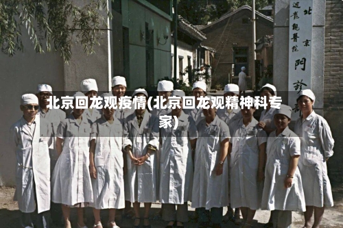 北京回龙观疫情(北京回龙观精神科专家)