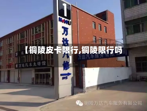 【铜陵皮卡限行,铜陵限行吗】