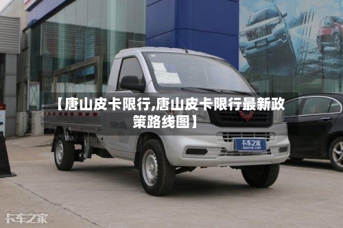 【唐山皮卡限行,唐山皮卡限行最新政策路线图】