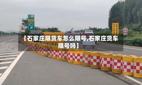 【石家庄限货车怎么限号,石家庄货车限号吗】-第2张图片
