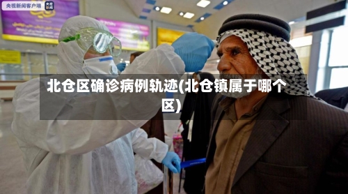 北仓区确诊病例轨迹(北仓镇属于哪个区)-第3张图片