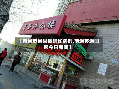 【南通苏通园区确诊病例,南通苏通园区今日新闻】-第3张图片