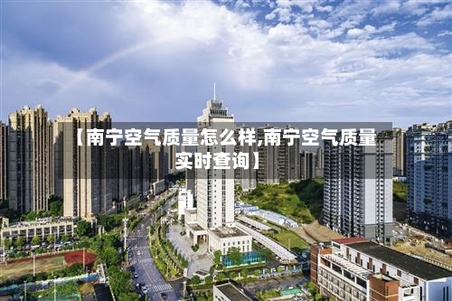 【南宁空气质量怎么样,南宁空气质量实时查询】
