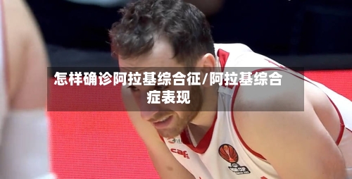 怎样确诊阿拉基综合征/阿拉基综合症表现