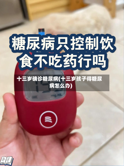 十三岁确诊糖尿病(十三岁孩子得糖尿病怎么办)