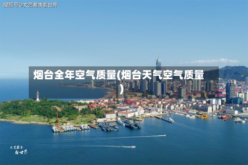 烟台全年空气质量(烟台天气空气质量)-第2张图片
