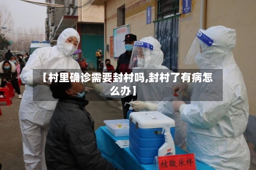 【村里确诊需要封村吗,封村了有病怎么办】-第3张图片