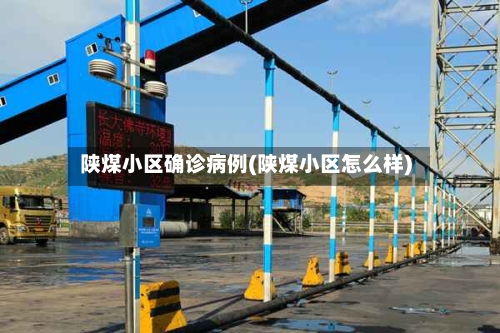 陕煤小区确诊病例(陕煤小区怎么样)-第2张图片