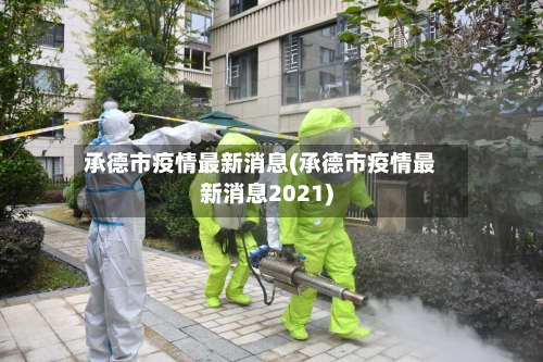 承德市疫情最新消息(承德市疫情最新消息2021)
