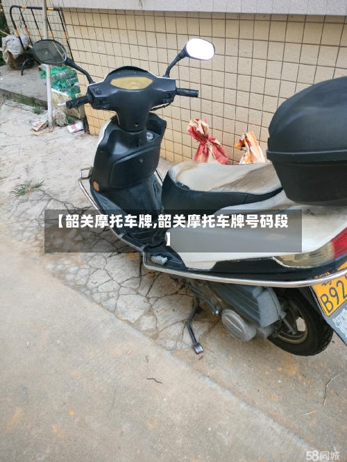 【韶关摩托车牌,韶关摩托车牌号码段】-第2张图片