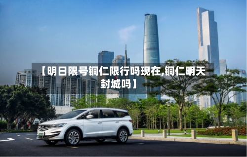 【明日限号铜仁限行吗现在,铜仁明天封城吗】-第2张图片