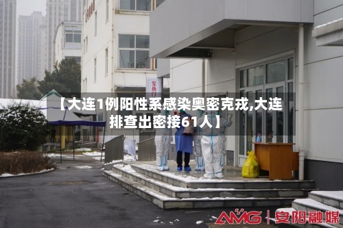 【大连1例阳性系感染奥密克戎,大连排查出密接61人】-第2张图片