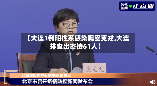 【大连1例阳性系感染奥密克戎,大连排查出密接61人】