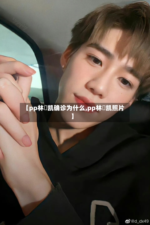 【pp林祎凯确诊为什么,pp林祎凯照片】