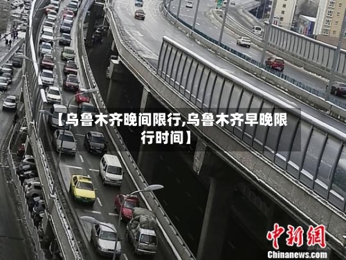 【乌鲁木齐晚间限行,乌鲁木齐早晚限行时间】-第2张图片