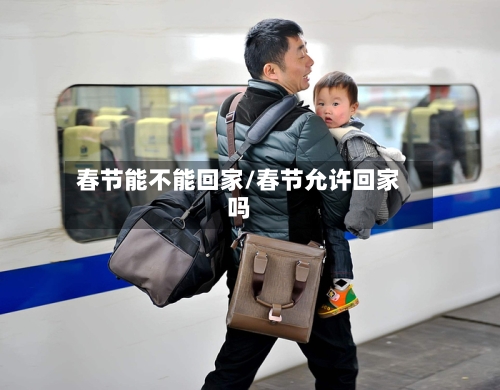 春节能不能回家/春节允许回家吗