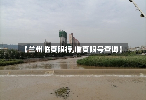 【兰州临夏限行,临夏限号查询】-第2张图片
