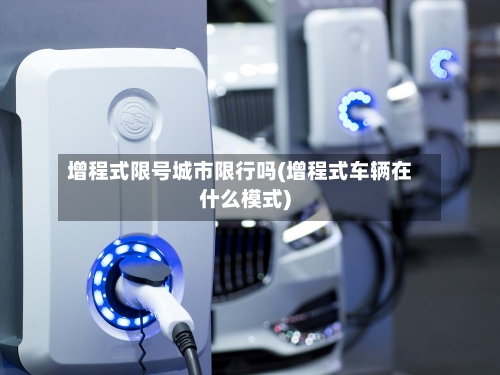 增程式限号城市限行吗(增程式车辆在什么模式)-第2张图片