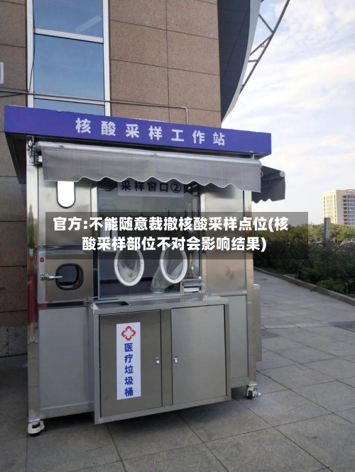 官方:不能随意裁撤核酸采样点位(核酸采样部位不对会影响结果)-第3张图片