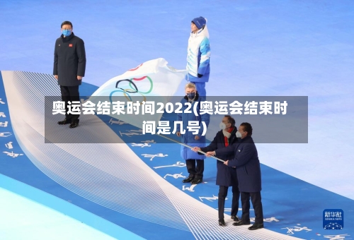 奥运会结束时间2022(奥运会结束时间是几号)