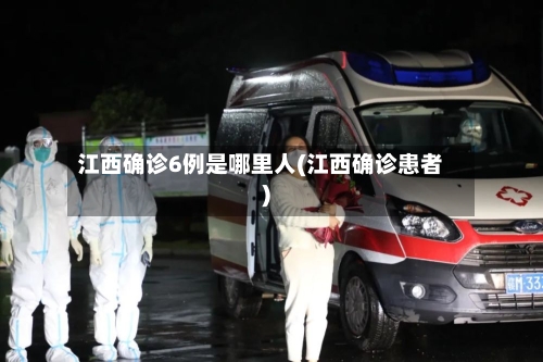 江西确诊6例是哪里人(江西确诊患者)