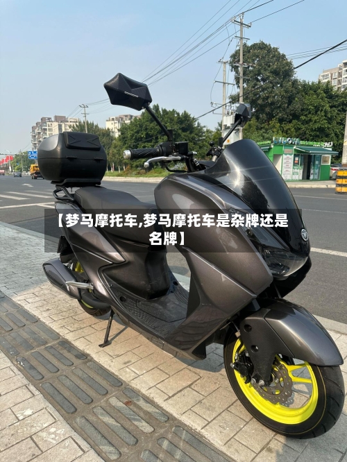 【梦马摩托车,梦马摩托车是杂牌还是名牌】