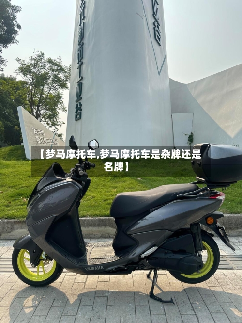 【梦马摩托车,梦马摩托车是杂牌还是名牌】-第2张图片