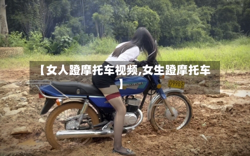 【女人蹬摩托车视频,女生蹬摩托车】-第2张图片