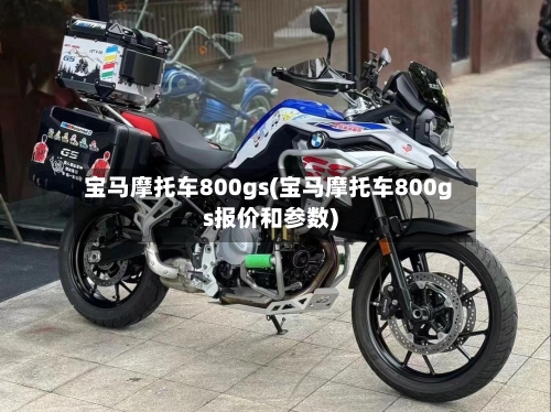宝马摩托车800gs(宝马摩托车800gs报价和参数)