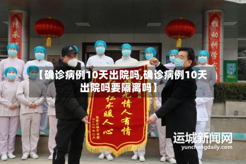 【确诊病例10天出院吗,确诊病例10天出院吗要隔离吗】