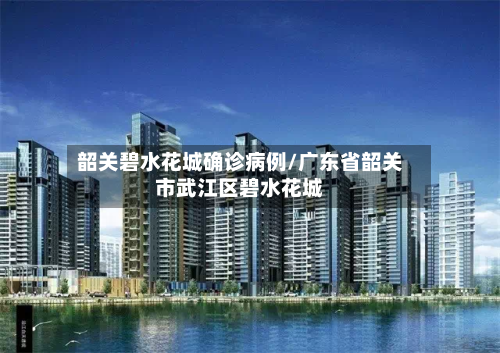 韶关碧水花城确诊病例/广东省韶关市武江区碧水花城-第2张图片