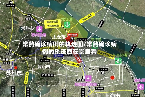 常熟确诊病例的轨迹图/常熟确诊病例的轨迹图在哪里看-第3张图片
