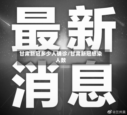 甘肃新冠多少人确诊/甘肃新冠感染人数-第2张图片