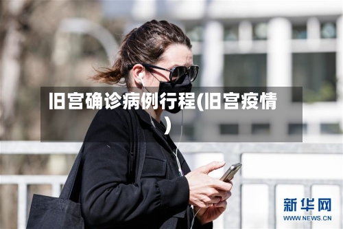 旧宫确诊病例行程(旧宫疫情)-第3张图片