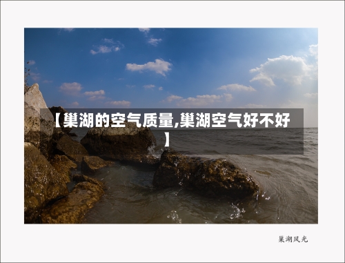 【巢湖的空气质量,巢湖空气好不好】-第2张图片