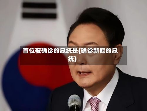 首位被确诊的总统是(确诊新冠的总统)-第2张图片