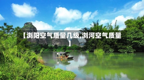 【浏阳空气质量几级,浏河空气质量】-第3张图片