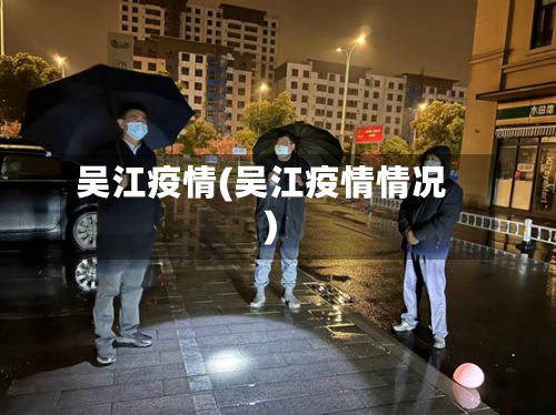 吴江疫情(吴江疫情情况)-第3张图片