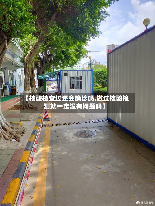 【核酸检查过还会确诊吗,做过核酸检测就一定没有问题吗】